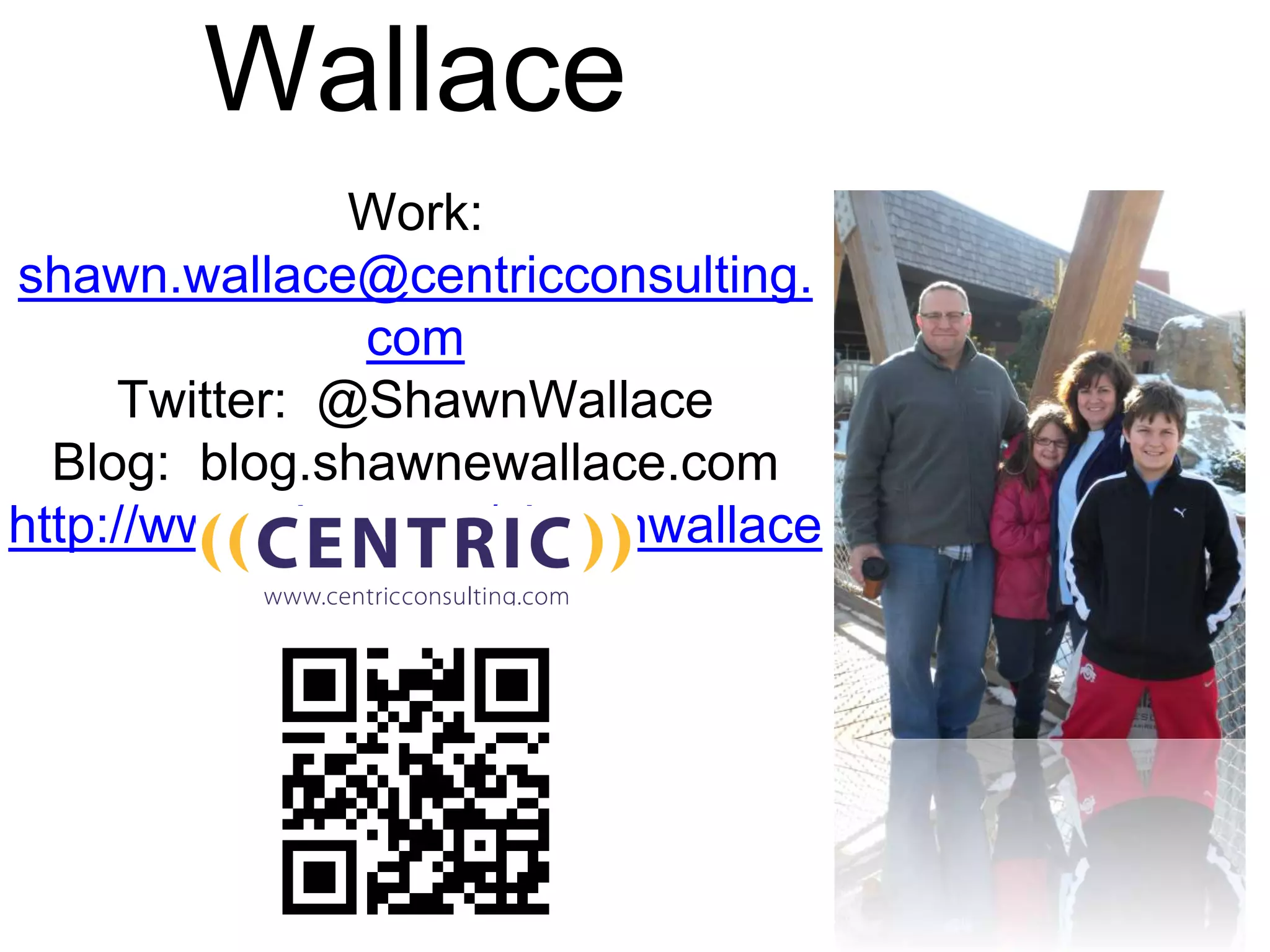 Wallace
Work:
shawn.wallace@centricconsulting.
com
Twitter: @ShawnWallace
Blog: blog.shawnewallace.com
http://www.about.me/shawnwallace
 