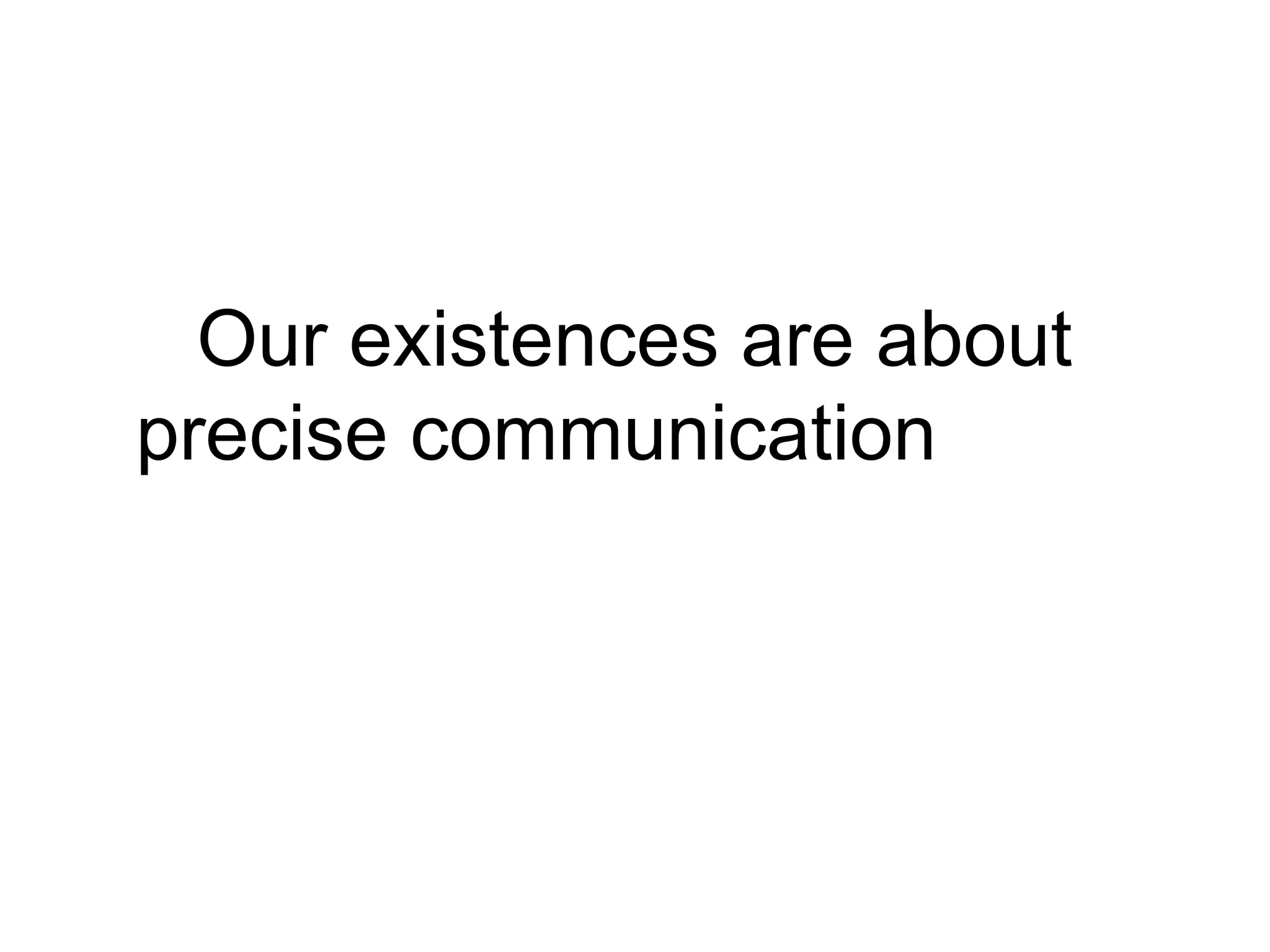 Our existences are about
precise communication...and
communication is about
feedback loops
 
