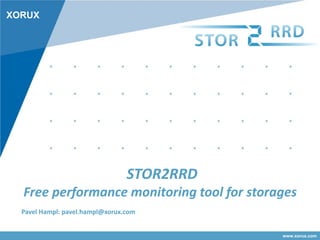 www.xorux.com
XORUX
STOR2RRD
Free performance monitoring tool for storages
Pavel Hampl: pavel.hampl@xorux.com
 