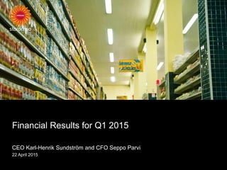 Financial Results for Q1 2015
CEO Karl-Henrik Sundström and CFO Seppo Parvi
22 April 2015
 