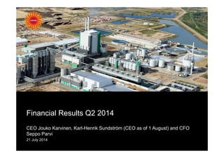 Financial Results Q2 2014
CEO Jouko Karvinen, Karl-Henrik Sundström (CEO as of 1 August) and CFO
Seppo Parvi
21 July 2014
 