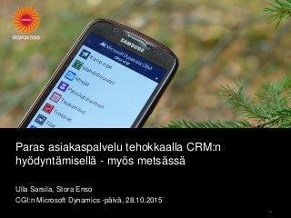 Paras asiakaspalvelu tehokkaalla CRM:n
hyödyntämisellä - myös metsässä
Ulla Sarsila, Stora Enso
CGI:n Microsoft Dynamics -päivä, 28.10.2015
34
 