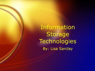 Information Storage Technologies By: Lisa Sarclay 