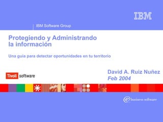 Protegiendo y Administrando  la información Una guía para detectar oportunidades en tu territorio David A. Ruiz Nuñez Feb 2004 