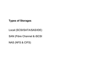 Types of Storages


Local (SCSI/SATA/SAS/IDE)

SAN (Fibre Channel & iSCSI

NAS (NFS & CIFS)
 
