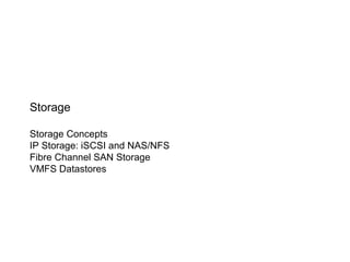 Storage

Storage Concepts
IP Storage: iSCSI and NAS/NFS
Fibre Channel SAN Storage
VMFS Datastores
 