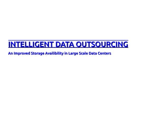 INTELLIGENT DATA OUTSOURCINGINTELLIGENT DATA OUTSOURCING
An Improved Storage Availibility in Large Scale Data CentersAn Improved Storage Availibility in Large Scale Data Centers
 