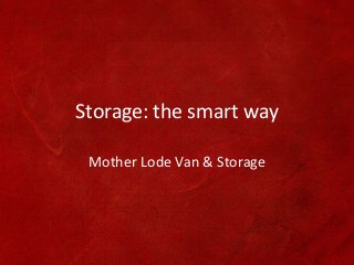 Storage: the smart way
Mother Lode Van & Storage
 