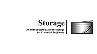 Storage
An introductory guide to Storage
for Chemical Engineers
 