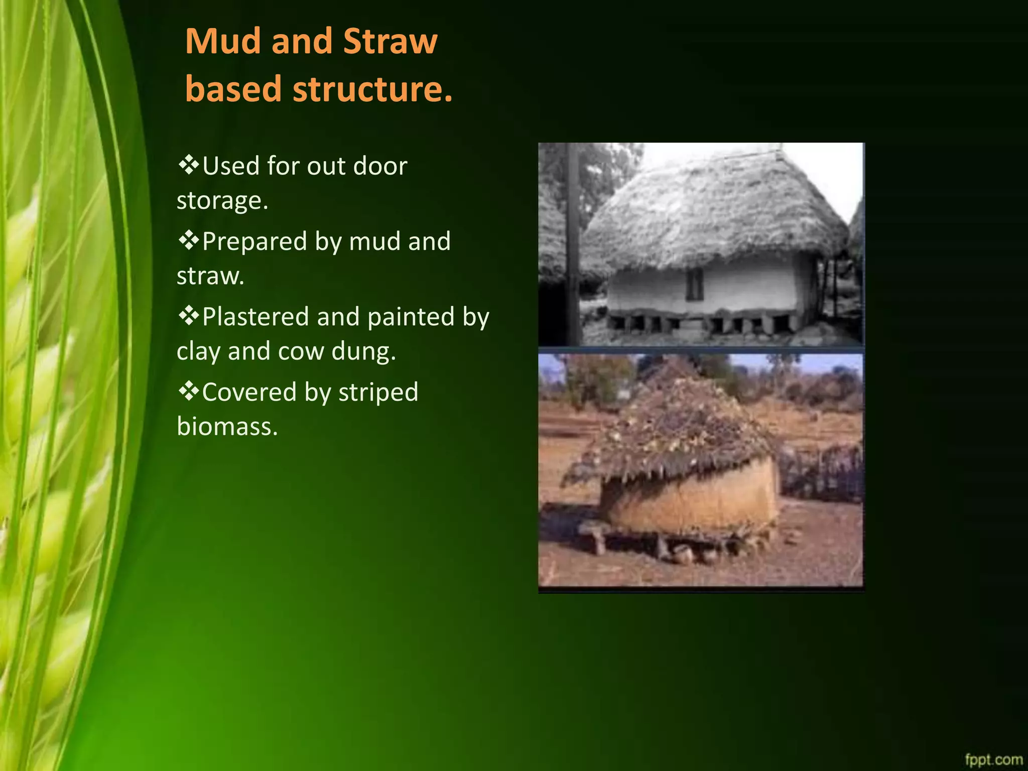 Mud and Straw
based structure.
Used for out door
storage.
Prepared by mud and
straw.
Plastered and painted by
clay and cow dung.
Covered by striped
biomass.
 