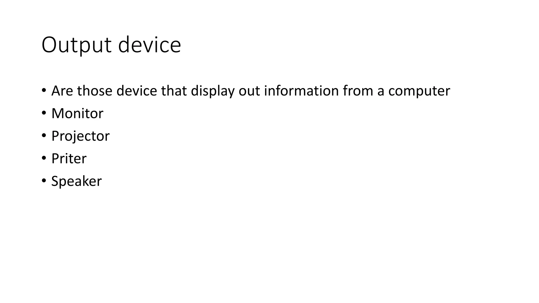 Output device
• Are those device that display out information from a computer
• Monitor
• Projector
• Priter
• Speaker
 