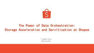 The Power of Data Orchestration:
Storage Acceleration and Servitization at Shopee
Tianbao Ding
Haoning Sun
 