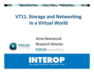 VT11. Storage and Networking
      in a Virtual World

        Anne Skamarock
        Research Director
        FOCUS consulting
 