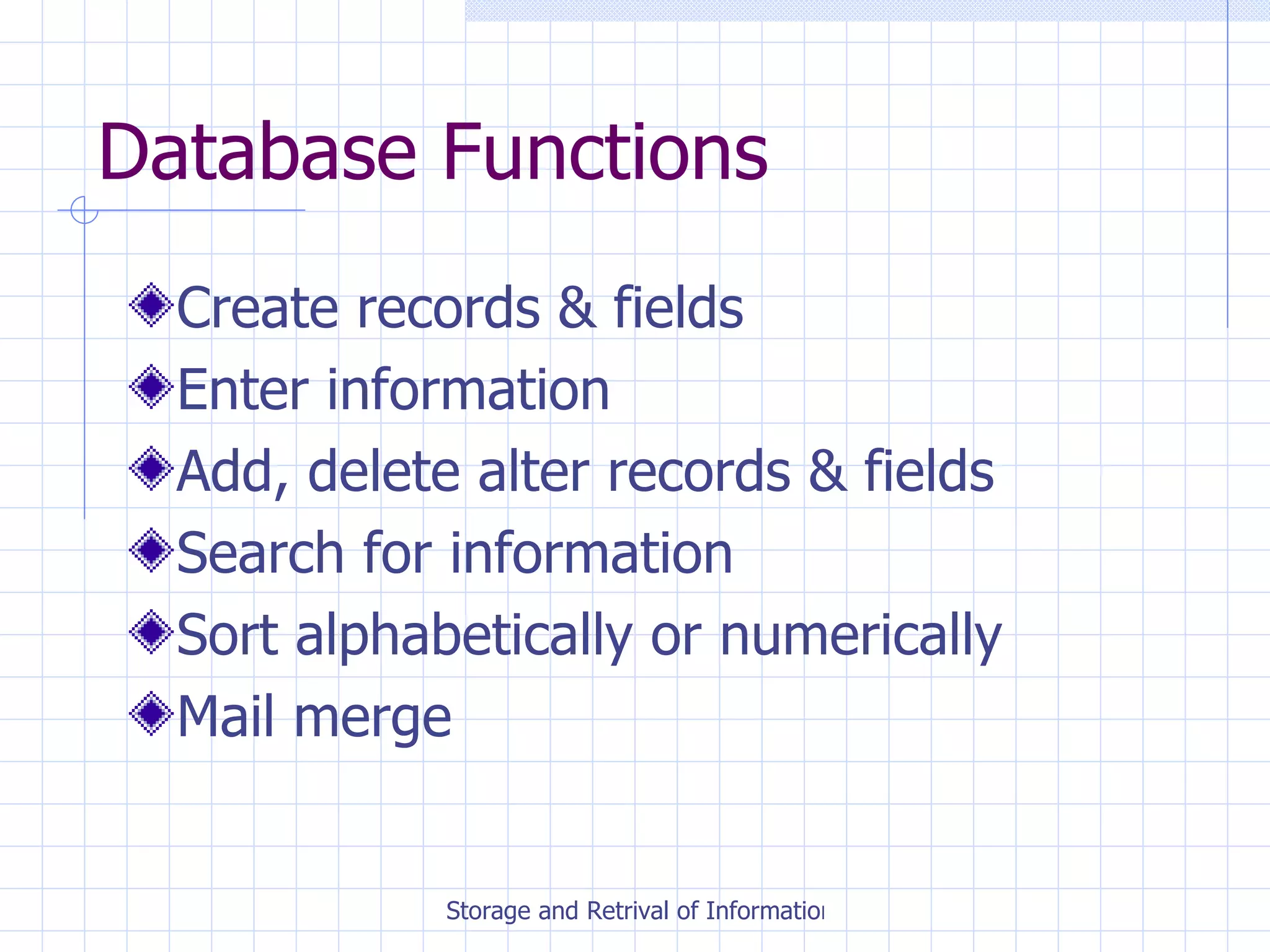 Database Functions Create records & fields Enter information Add, delete alter records & fields Search for information Sort alphabetically or numerically Mail merge 