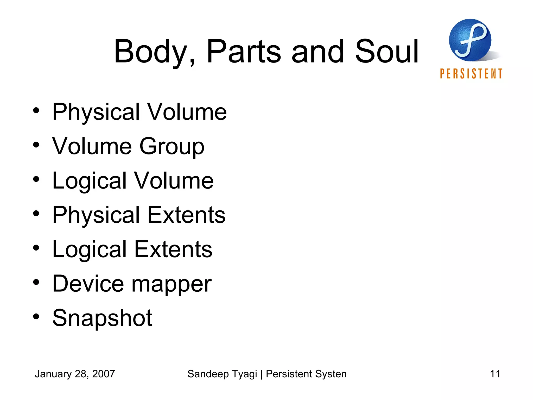 Body, Parts and Soul Physical Volume Volume Group Logical Volume Physical Extents Logical Extents Device mapper Snapshot 
