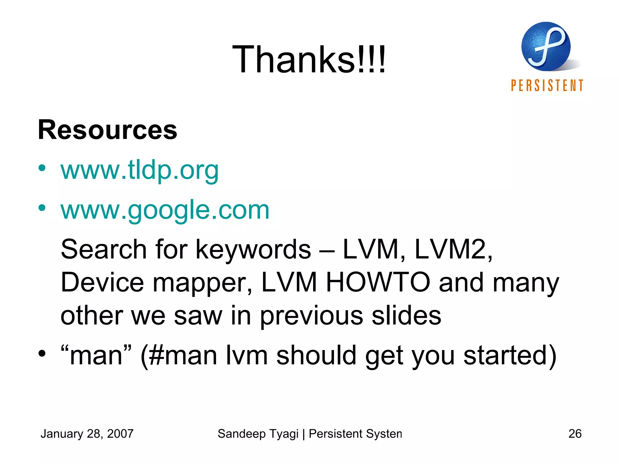 Thanks!!! Resources www.tldp.org www.google.com   Search for keywords – LVM, LVM2, Device mapper, LVM HOWTO and many other we saw in previous slides “ man” (#man lvm should get you started) 