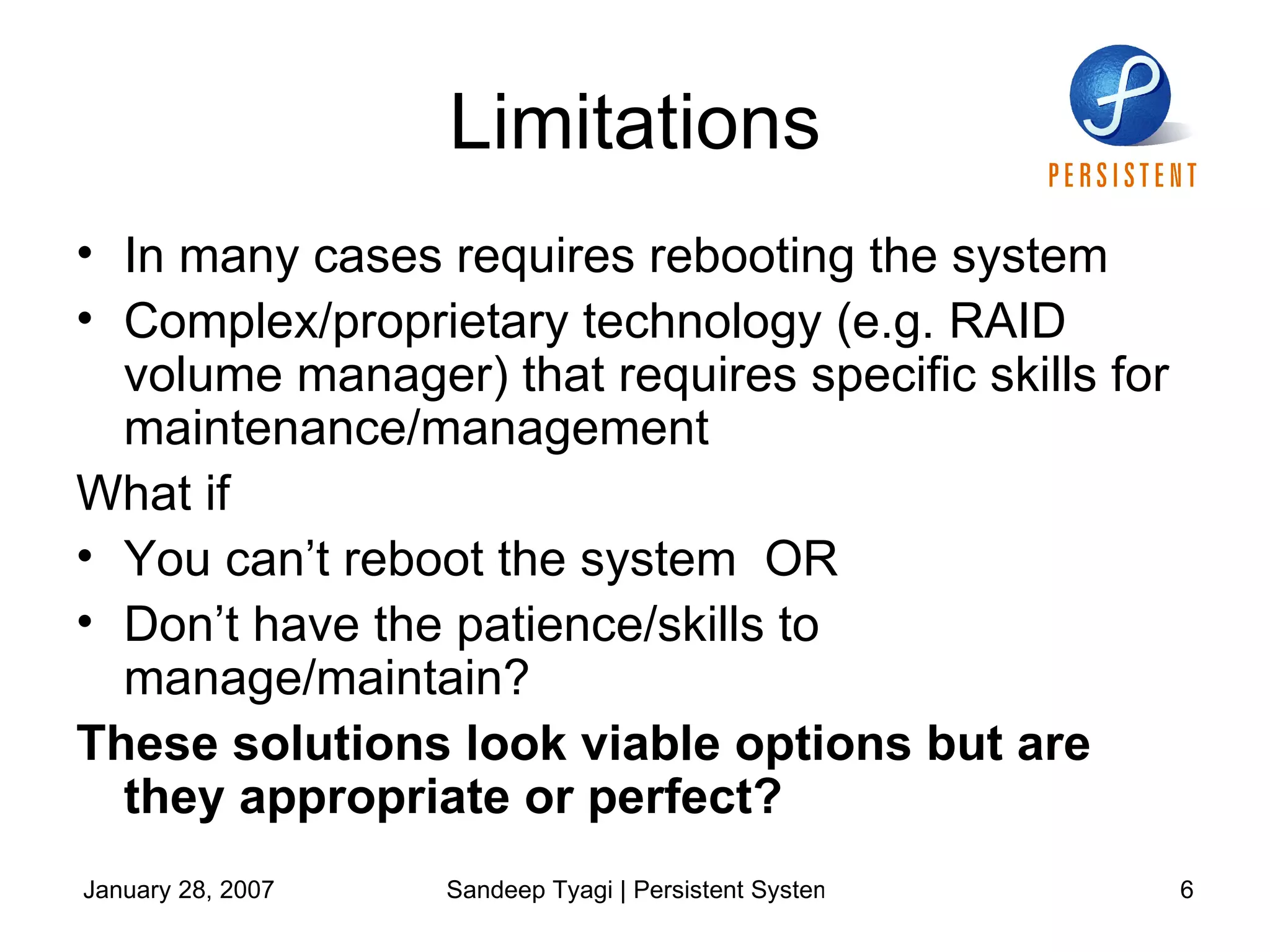 Limitations In many cases requires rebooting the system Complex/proprietary technology (e.g. RAID volume manager) that requires specific skills for maintenance/management What if  You can’t reboot the system  OR Don’t have the patience/skills to  manage/maintain? These solutions look viable options but are they appropriate or perfect?  