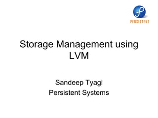 Storage Management using LVM Sandeep Tyagi Persistent Systems 