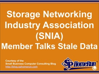 SPHomeRun.com



  Storage Networking
 Industry Association
        (SNIA)
Member Talks Stale Data
  Courtesy of the
  Small Business Computer Consulting Blog
  http://blog.sphomerun.com
 