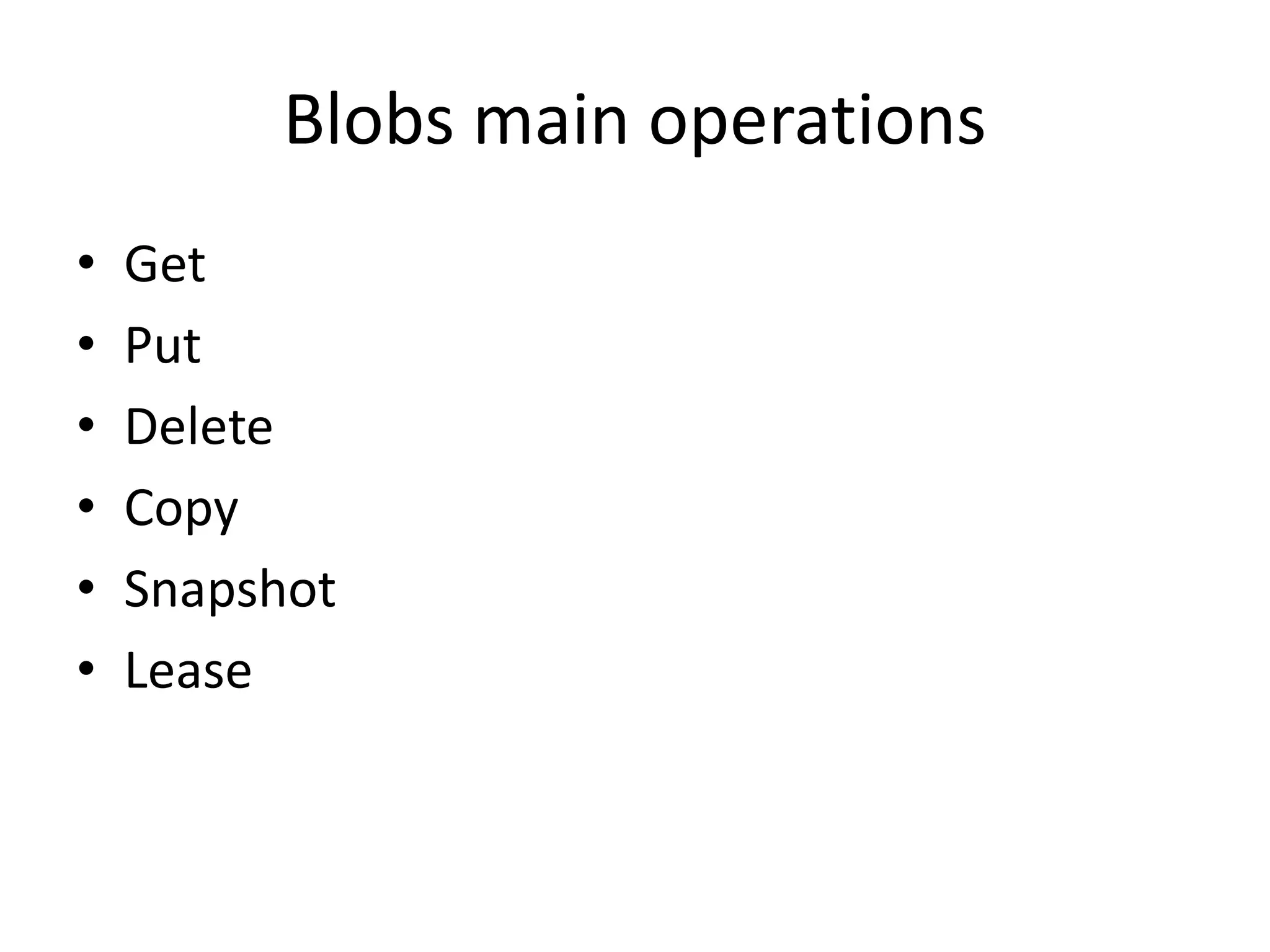 Blobs main operations
• Get
• Put
• Delete
• Copy
• Snapshot
• Lease
 