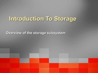 Introduction To Storage
Overview of the storage subsystem
 