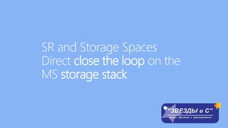 SR and Storage Spaces
Direct close the loop on the
MS storage stack
 