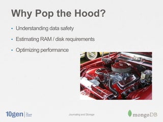 Why Pop the Hood?
• Understanding data safety

• Estimating RAM / disk requirements

• Optimizing performance




                        Journaling and Storage
 