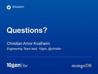 #fosdem




Questions?
Christian Amor Kvalheim
Engineering Team lead, 10gen, @christkv
 