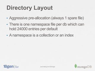 Directory Layout
• Aggressive pre-allocation (always 1 spare file)
• There is one namespace file per db which can
 hold 24000 entries per default
• A namespace is a collection or an index




                     Journaling and Storage
 