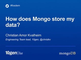 #fosdem




How does Mongo store my
data?
Christian Amor Kvalheim
Engineering Team lead, 10gen, @christkv
 