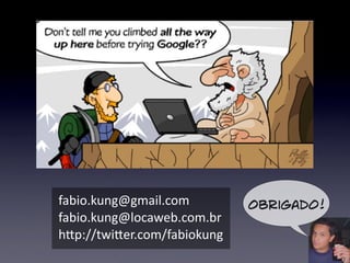 fabio.kung@gmail.com         Obrigado!
fabio.kung@locaweb.com.br
hKp://twiKer.com/fabiokung
 