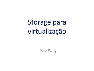 Storage  para  
virtualização

   Fabio Kung
 
