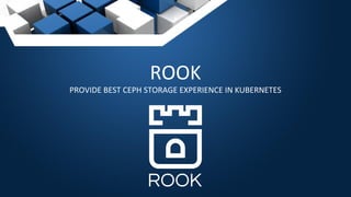 ROOK
PROVIDE BEST CEPH STORAGE EXPERIENCE IN KUBERNETES
 
