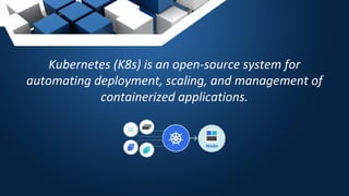 Kubernetes (K8s) is an open-source system for
automating deployment, scaling, and management of
containerized applications.
 
