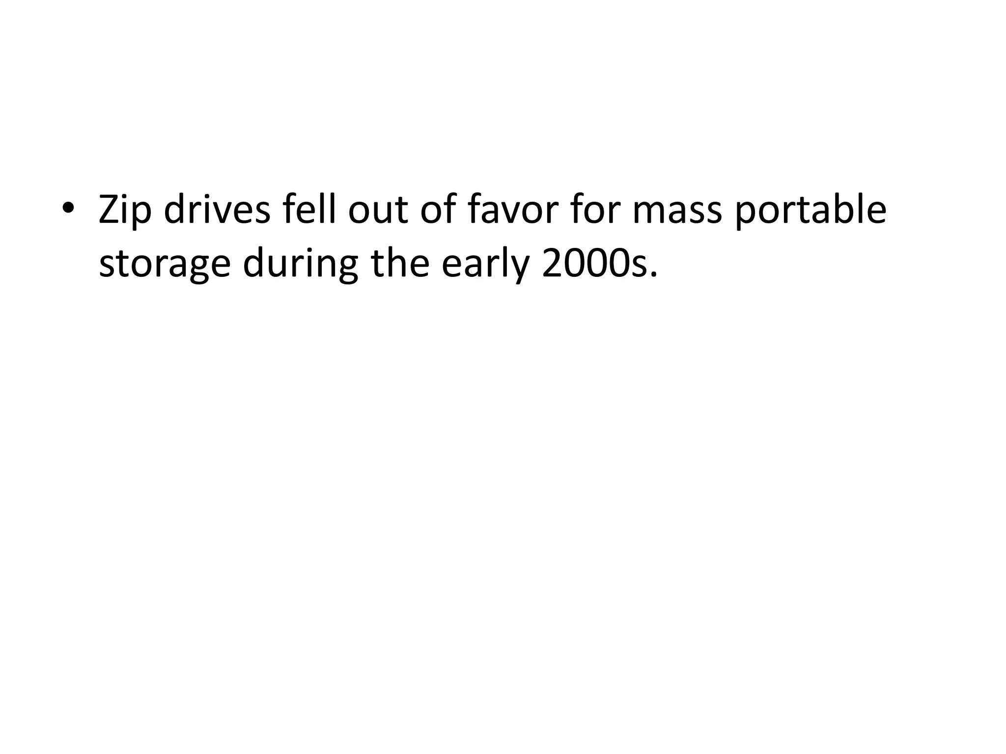 • Zip drives fell out of favor for mass portable
  storage during the early 2000s.
 