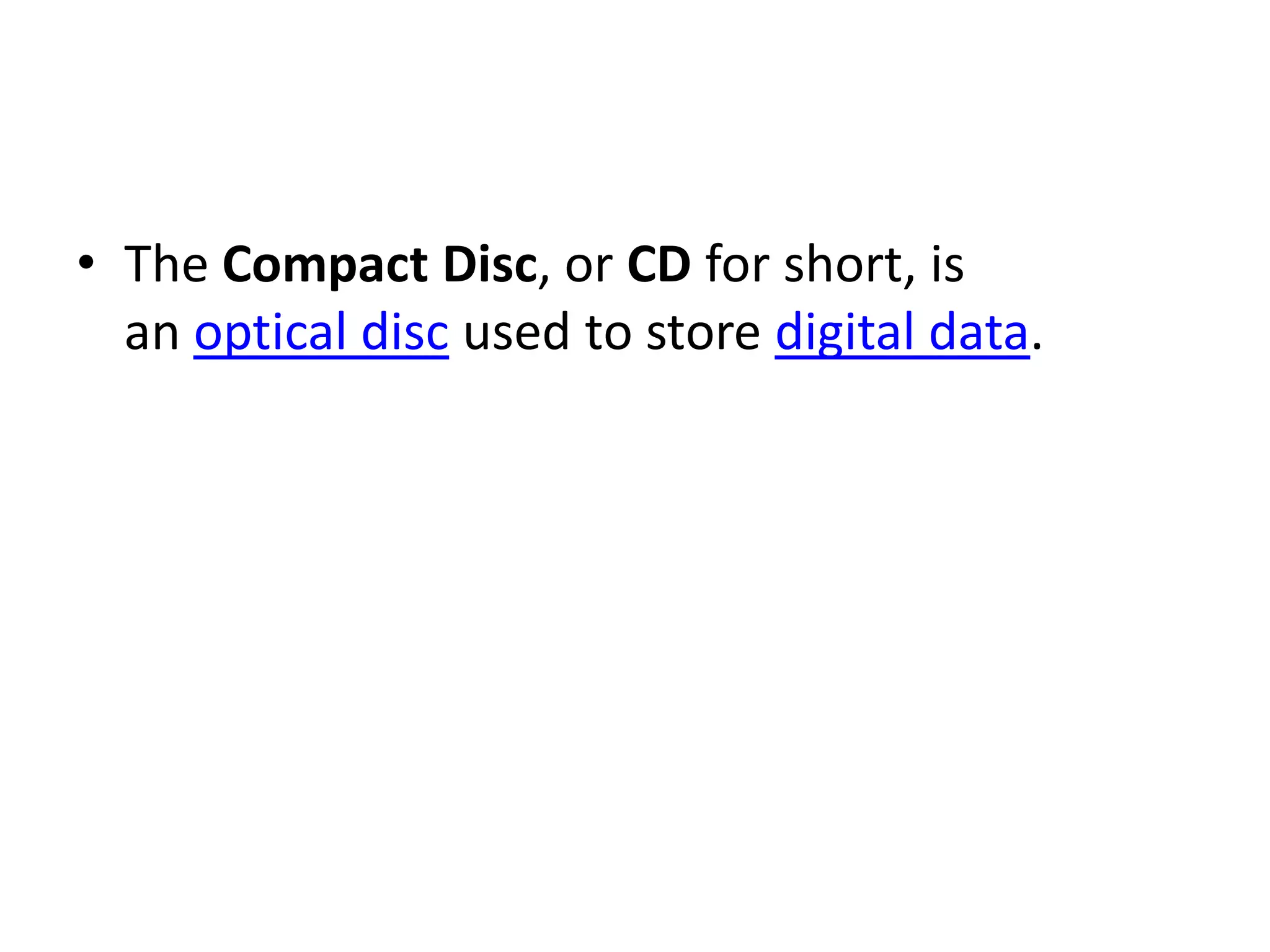 • The Compact Disc, or CD for short, is
  an optical disc used to store digital data.
 