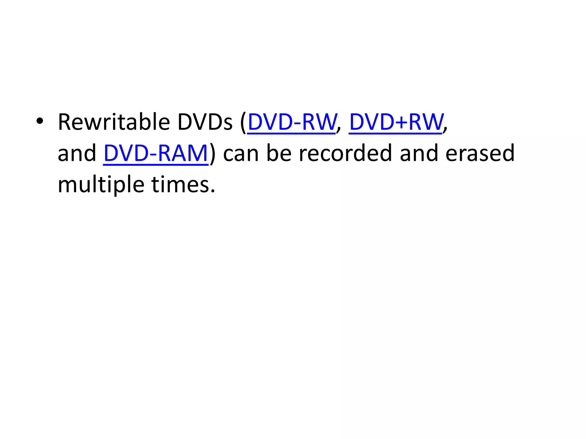 • Rewritable DVDs (DVD-RW, DVD+RW,
  and DVD-RAM) can be recorded and erased
  multiple times.
 