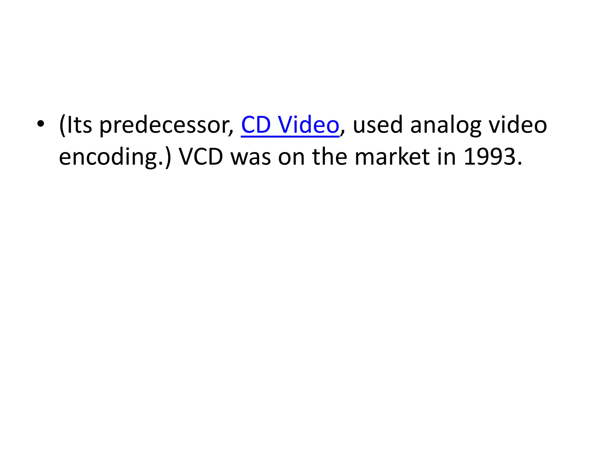 • (Its predecessor, CD Video, used analog video
  encoding.) VCD was on the market in 1993.
 