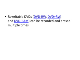 • Rewritable DVDs (DVD-RW, DVD+RW,
  and DVD-RAM) can be recorded and erased
  multiple times.
 