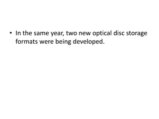• In the same year, two new optical disc storage
  formats were being developed.
 