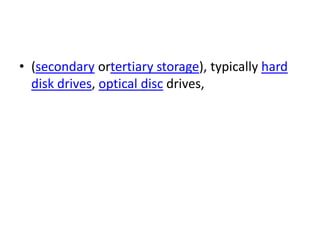 • (secondary ortertiary storage), typically hard
  disk drives, optical disc drives,
 