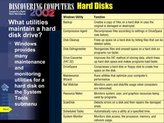 What utilities 
maintain a hard 
disk drive? 
 Windows 
provides 
many 
maintenance 
and 
monitoring 
utilities for a 
hard disk on 
the System 
Tools 
submenu 
Click to 
view Web 
Link then 
click Utilities 
p. 7. 15 Fig. 7-20 
Hard Disks 
Next 
 