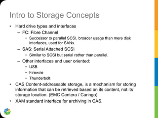 Intro to Storage Concepts
•  Hard drive types and interfaces
–  FC: Fibre Channel
•  Successor to parallel SCSI, broader u...