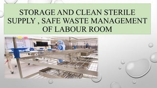 STORAGE AND CLEAN STERILE
SUPPLY , SAFE WASTE MANAGEMENT
OF LABOUR ROOM
 