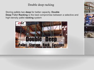 Double deep racking
Storing pallets two deep for better capacity. Double
Deep Pallet Racking is the best compromise between a selective and
high-density pallet racking system
 