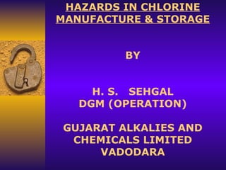 HAZARDS IN CHLORINE MANUFACTURE & STORAGE     BY     H. S.  SEHGAL DGM (OPERATION)   GUJARAT ALKALIES AND CHEMICALS LIMITED VADODARA 