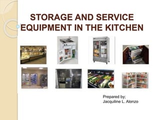 STORAGE AND SERVICE
EQUIPMENT IN THE KITCHEN
Prepared by;
Jacquiline L. Alonzo
 