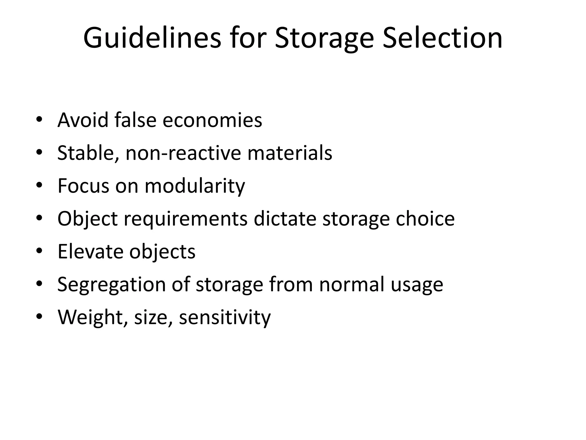 Guidelines for Storage SelectionAvoid false economiesStable, non-reactive materialsFocus on modularityObject requirements dictate storage choiceElevate objectsSegregation of storage from normal usageWeight, size, sensitivity