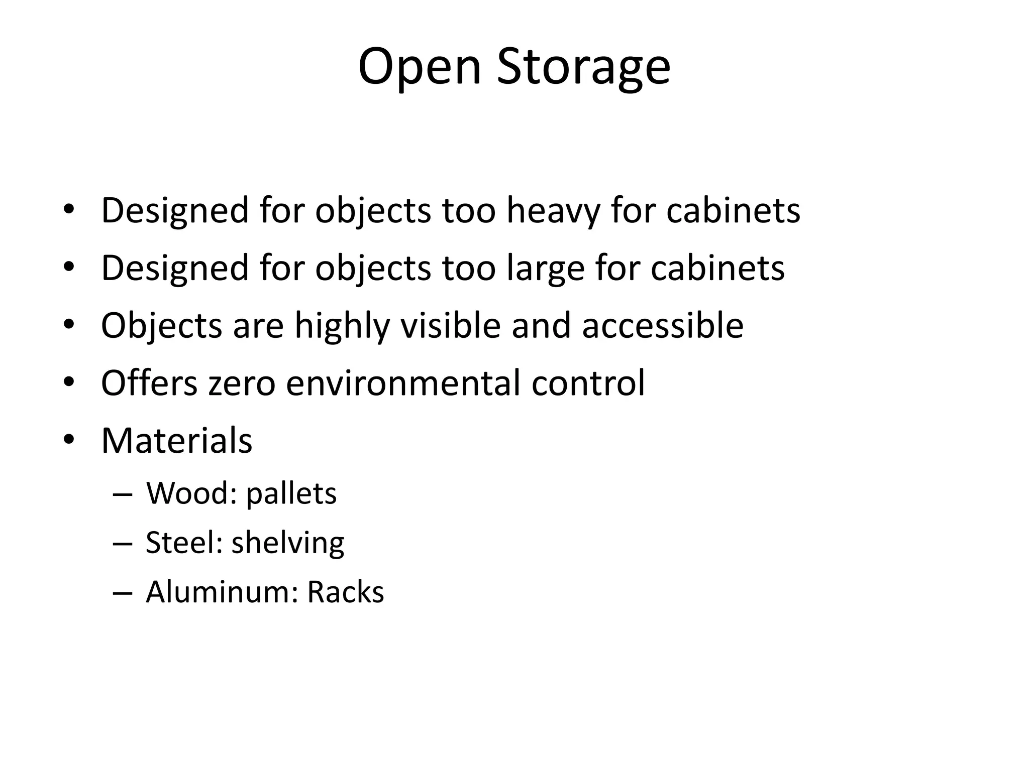 Open StorageDesigned for objects too heavy for cabinetsDesigned for objects too large for cabinetsObjects are highly visible and accessibleOffers zero environmental controlMaterialsWood: palletsSteel: shelvingAluminum: Racks
