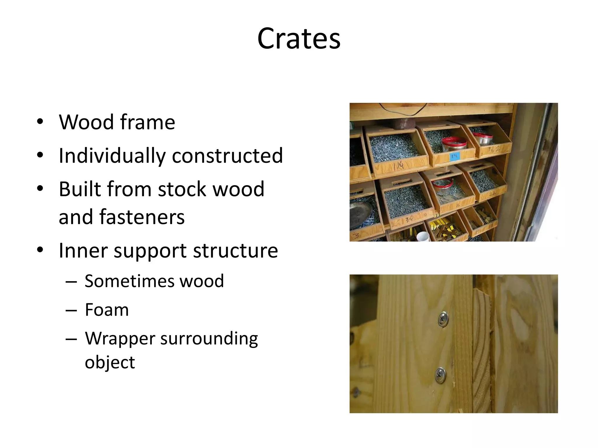 CratesWood frameIndividually constructedBuilt from stock wood and fastenersInner support structureSometimes woodFoamWrapper surrounding object